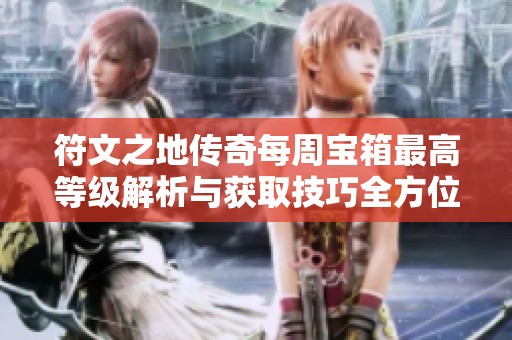 符文之地传奇每周宝箱最高等级解析与获取技巧全方位指南