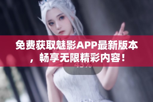 免费获取魅影APP最新版本，畅享无限精彩内容！
