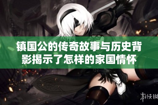 镇国公的传奇故事与历史背影揭示了怎样的家国情怀