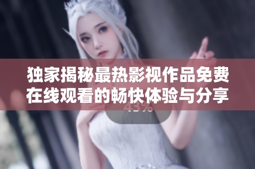 独家揭秘最热影视作品免费在线观看的畅快体验与分享心得