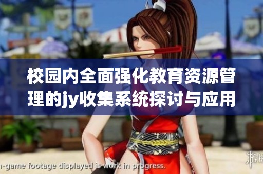 校园内全面强化教育资源管理的jy收集系统探讨与应用
