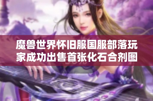 魔兽世界怀旧服国服部落玩家成功出售首张化石合剂图纸 创造游戏历史纪录