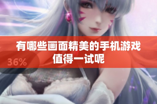 有哪些画面精美的手机游戏值得一试呢