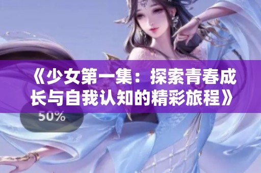 《少女第一集：探索青春成长与自我认知的精彩旅程》