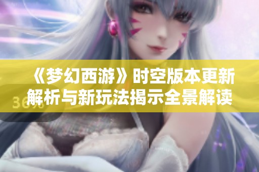 《梦幻西游》时空版本更新解析与新玩法揭示全景解读