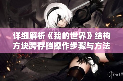 详细解析《我的世界》结构方块跨存档操作步骤与方法
