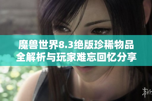 魔兽世界8.3绝版珍稀物品全解析与玩家难忘回忆分享