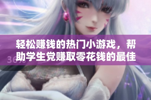 轻松赚钱的热门小游戏，帮助学生党赚取零花钱的最佳选择！
