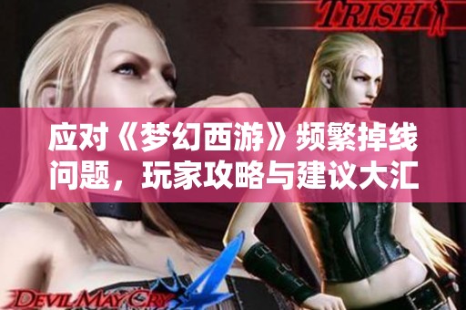 应对《梦幻西游》频繁掉线问题，玩家攻略与建议大汇总
