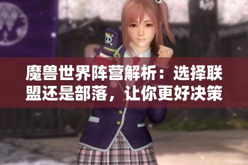 魔兽世界阵营解析：选择联盟还是部落，让你更好决策！