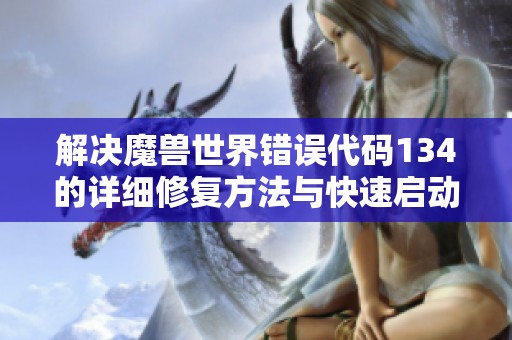 解决魔兽世界错误代码134的详细修复方法与快速启动指南