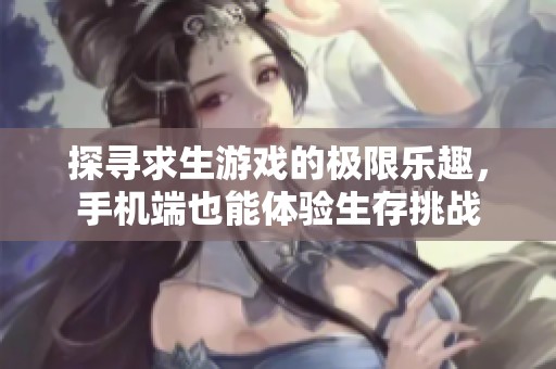 探寻求生游戏的极限乐趣，手机端也能体验生存挑战