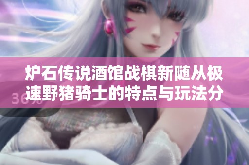 炉石传说酒馆战棋新随从极速野猪骑士的特点与玩法分析
