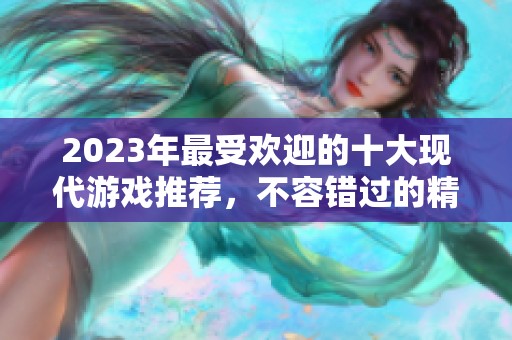 2023年最受欢迎的十大现代游戏推荐，不容错过的精彩体验
