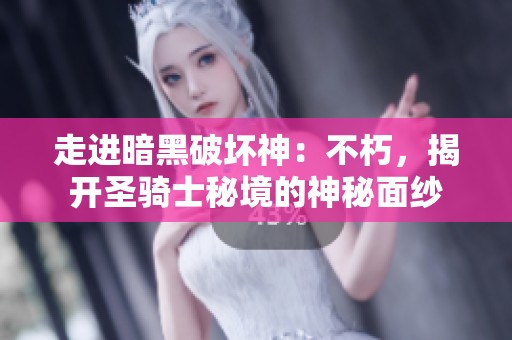 走进暗黑破坏神：不朽，揭开圣骑士秘境的神秘面纱