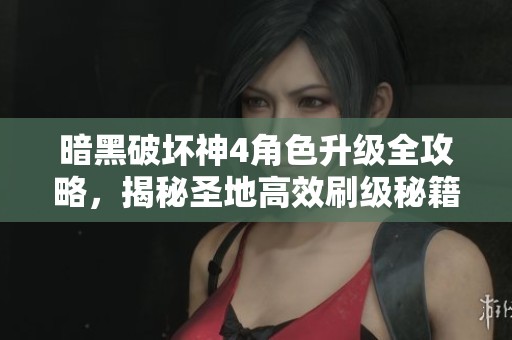 暗黑破坏神4角色升级全攻略，揭秘圣地高效刷级秘籍与技巧