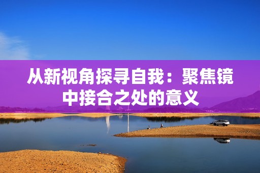 从新视角探寻自我：聚焦镜中接合之处的意义