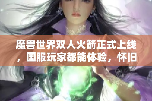 魔兽世界双人火箭正式上线，国服玩家都能体验，怀旧服适合加入吗？