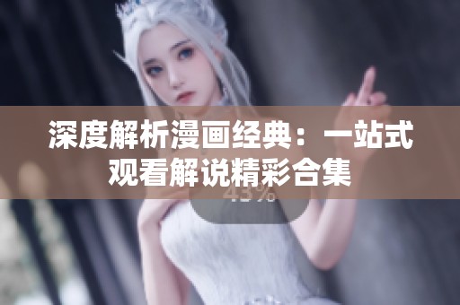 深度解析漫画经典：一站式观看解说精彩合集