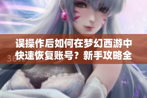 误操作后如何在梦幻西游中快速恢复账号？新手攻略全解析