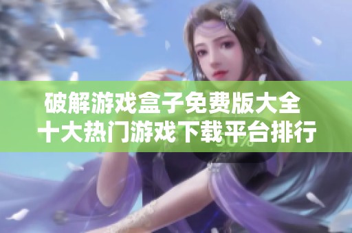 破解游戏盒子免费版大全 十大热门游戏下载平台排行榜分享