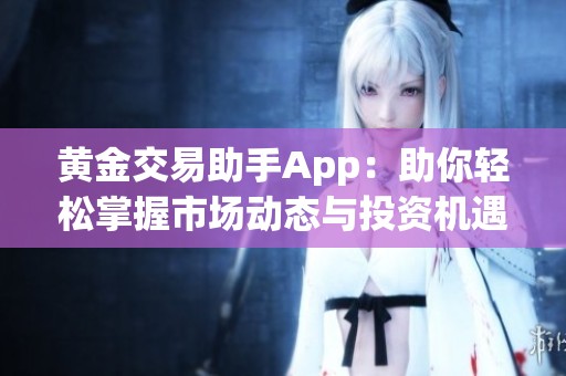 黄金交易助手App：助你轻松掌握市场动态与投资机遇