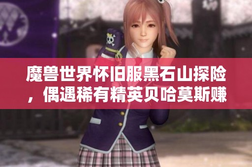 魔兽世界怀旧服黑石山探险，偶遇稀有精英贝哈莫斯赚丰厚奖励