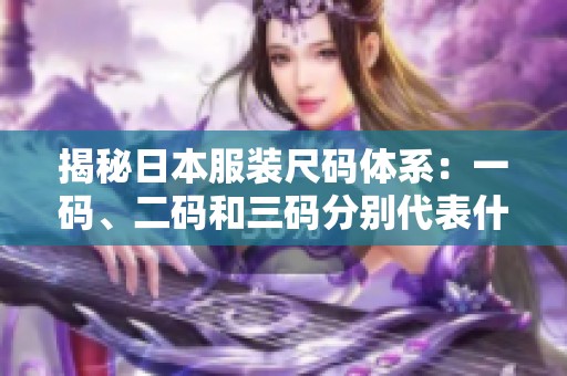 揭秘日本服装尺码体系：一码、二码和三码分别代表什么？