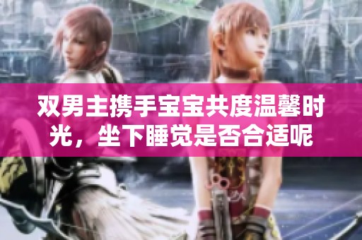 双男主携手宝宝共度温馨时光，坐下睡觉是否合适呢