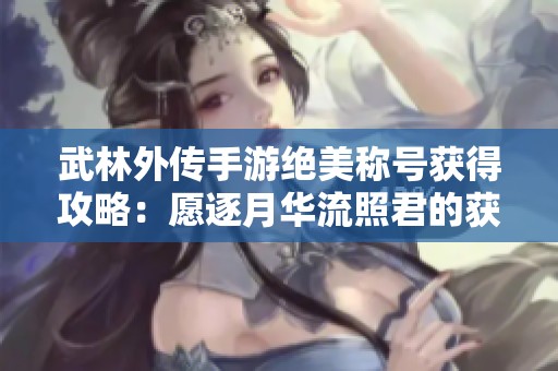 武林外传手游绝美称号获得攻略：愿逐月华流照君的获取方式详解