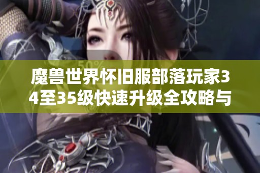 魔兽世界怀旧服部落玩家34至35级快速升级全攻略与路线分析