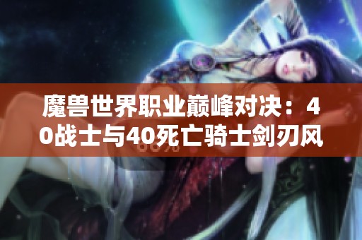魔兽世界职业巅峰对决：40战士与40死亡骑士剑刃风暴大战一触即发