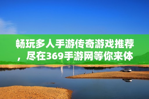 畅玩多人手游传奇游戏推荐，尽在369手游网等你来体验