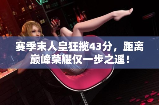 赛季末人皇狂揽43分，距离巅峰荣耀仅一步之遥！