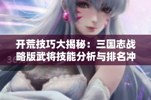 开荒技巧大揭秘：三国志战略版武将技能分析与排名冲刺攻略