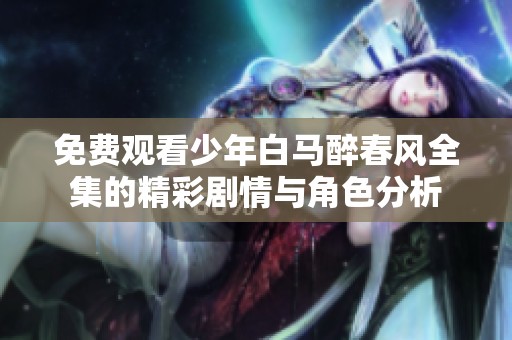 免费观看少年白马醉春风全集的精彩剧情与角色分析