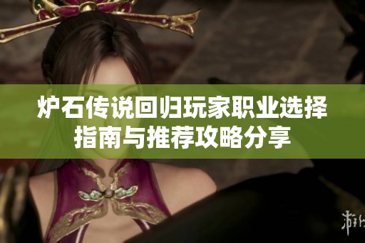 炉石传说回归玩家职业选择指南与推荐攻略分享