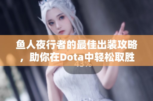 鱼人夜行者的最佳出装攻略，助你在Dota中轻松取胜