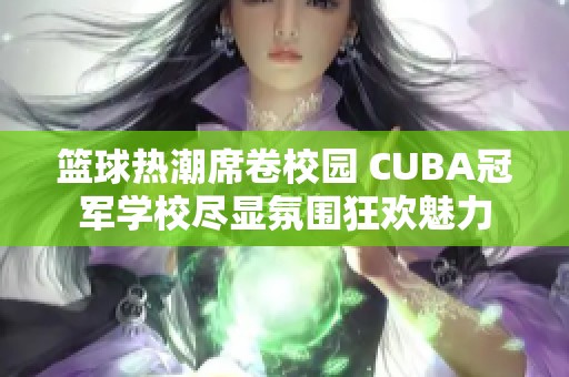 篮球热潮席卷校园 CUBA冠军学校尽显氛围狂欢魅力