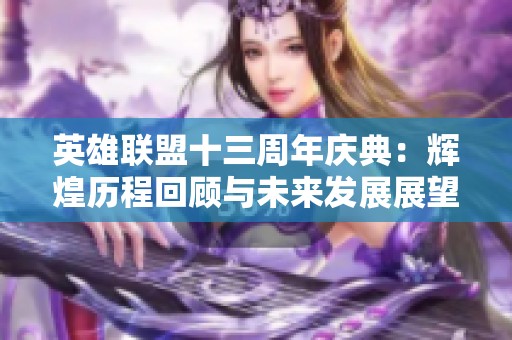 英雄联盟十三周年庆典：辉煌历程回顾与未来发展展望