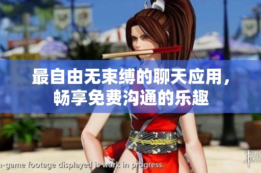 最自由无束缚的聊天应用，畅享免费沟通的乐趣