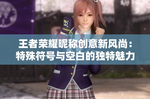 王者荣耀昵称创意新风尚：特殊符号与空白的独特魅力