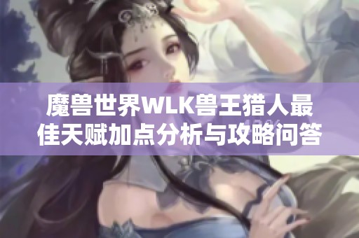 魔兽世界WLK兽王猎人最佳天赋加点分析与攻略问答总结