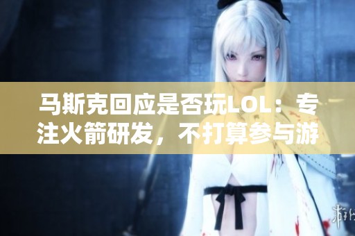 马斯克回应是否玩LOL：专注火箭研发，不打算参与游戏