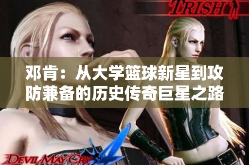 邓肯：从大学篮球新星到攻防兼备的历史传奇巨星之路