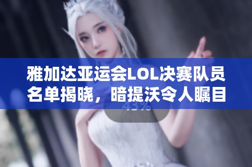 雅加达亚运会LOL决赛队员名单揭晓，暗提沃令人瞩目