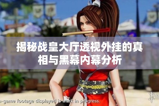 揭秘战皇大厅透视外挂的真相与黑幕内幕分析