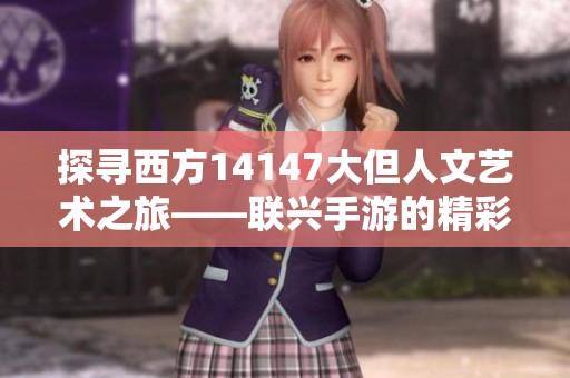 探寻西方14147大但人文艺术之旅——联兴手游的精彩体验