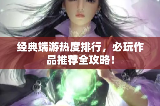经典端游热度排行，必玩作品推荐全攻略！