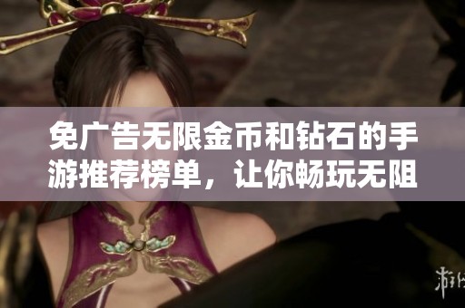 免广告无限金币和钻石的手游推荐榜单，让你畅玩无阻！